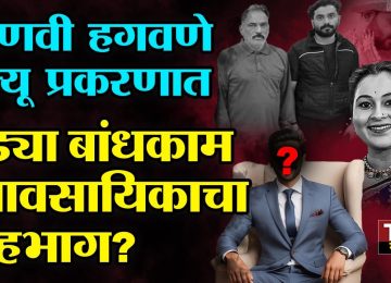 VAISHNAVI HAGWANE CASE BUILDER CONNECTION वैष्णवी हगवणे मृत्यू प्रकरणाने राज्यातील वातावरण ढवळून निघालं असून या प्रकरणात अजून या प्रकरणात एका बांधकाम व्यवसायिकाचा सहभाग असून